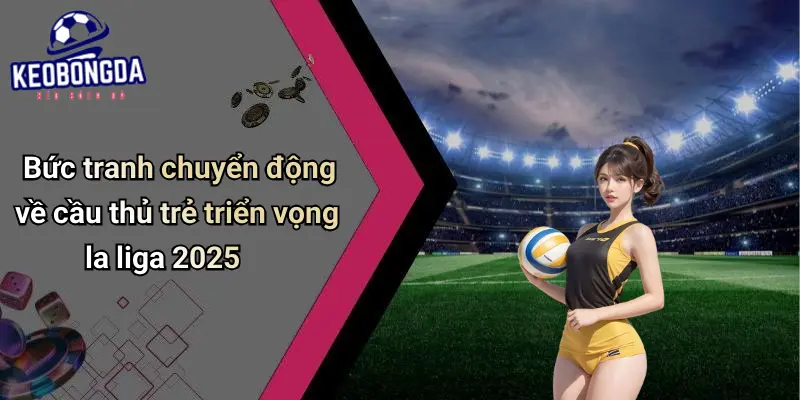 Cầu Thủ Trẻ Triển Vọng La Liga 2025