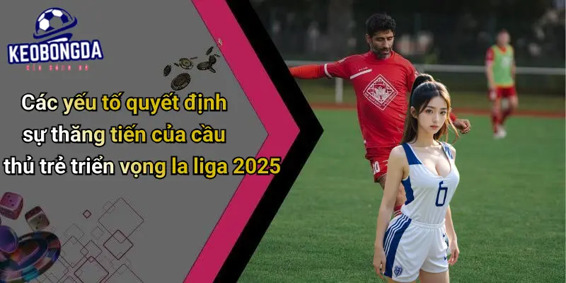 Cầu Thủ Trẻ Triển Vọng La Liga 2025