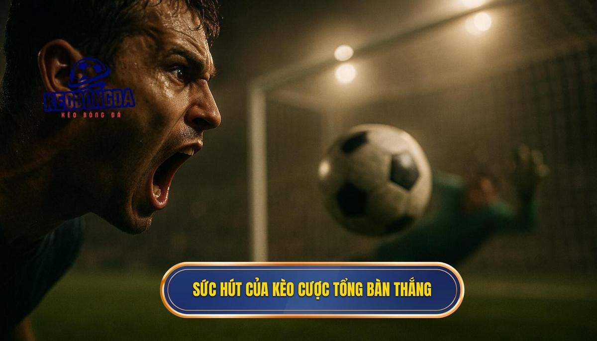 Bản chất và sức hút của kèo cược tổng bàn thắng trong cá độ trực tuyến