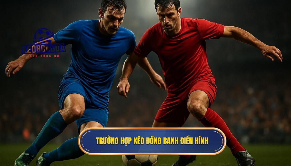 Các trường hợp điển hình thường xuất hiện kèo đồng banh