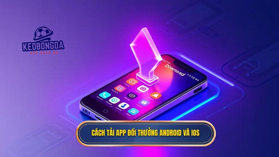 Cách tải app đổi thưởng Android và iOS