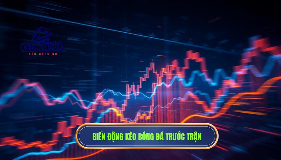 Hiểu về bản chất của sự biến động kèo trước trận