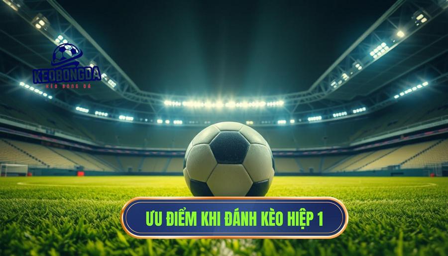 Những ưu điểm vượt trội khi đánh kèo hiệp 1