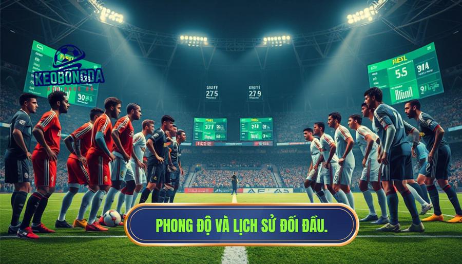 Phong độ đội bóng và lịch sử đối đầu